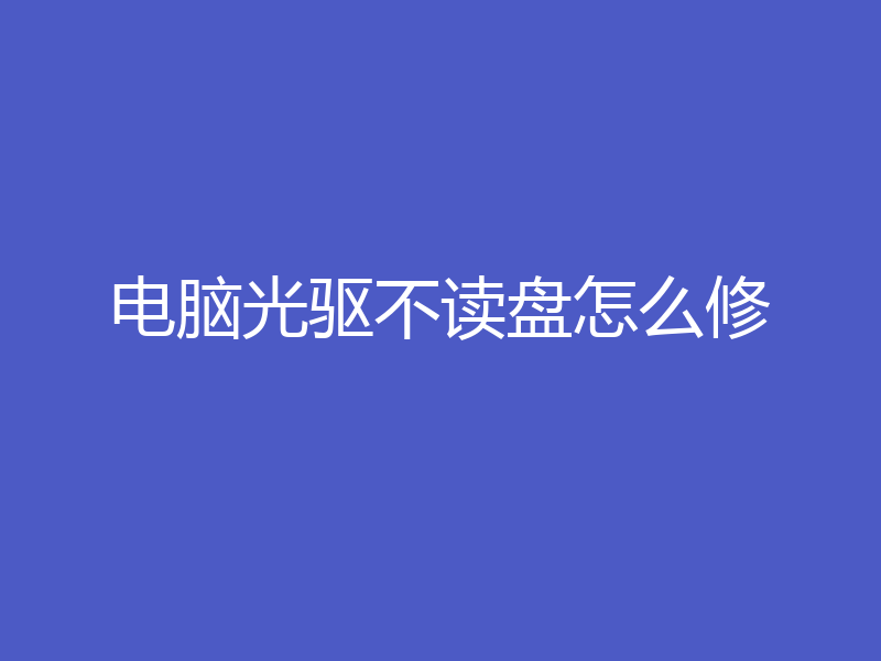电脑光驱不读盘怎么修