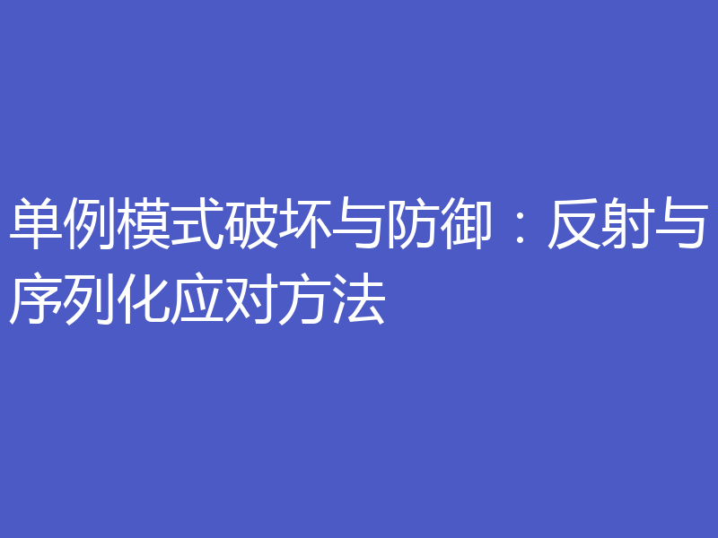 单例模式破坏与防御：反射与序列化应对方法