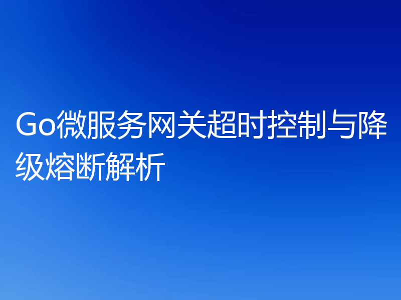 Go微服务网关超时控制与降级熔断解析