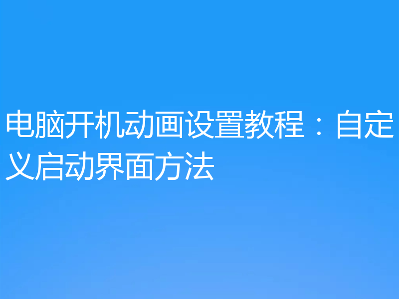电脑开机动画设置教程：自定义启动界面方法