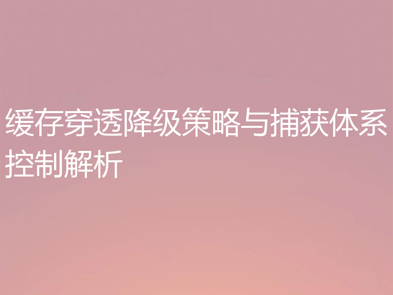 缓存穿透降级策略与捕获体系控制解析