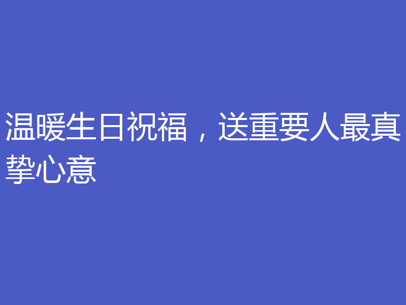 温暖生日祝福，送重要人最真挚心意