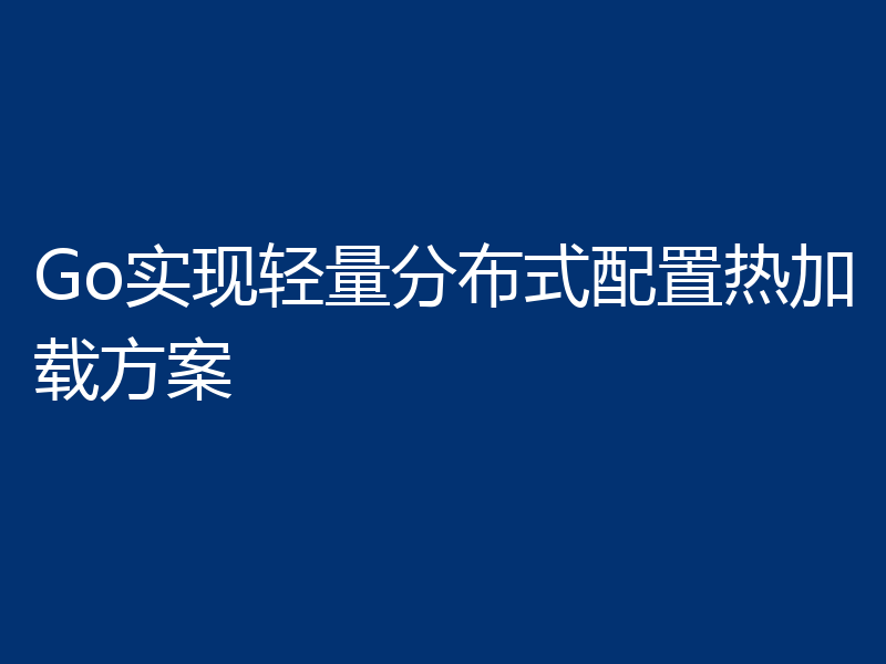 Go实现轻量分布式配置热加载方案