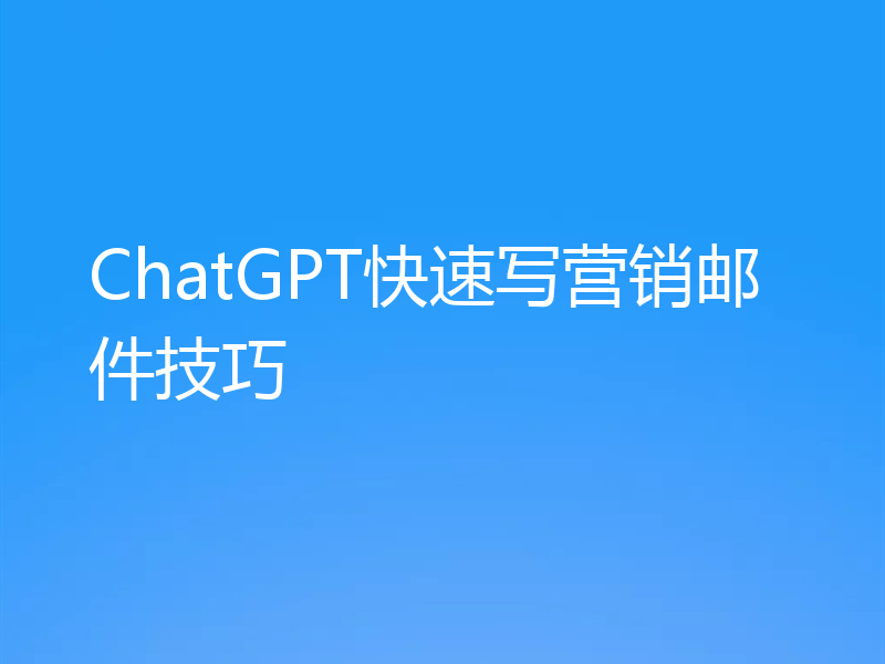 ChatGPT快速写营销邮件技巧