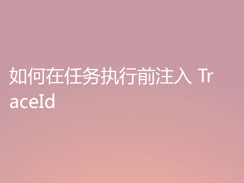 如何在任务执行前注入 TraceId