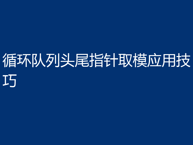 循环队列头尾指针取模应用技巧