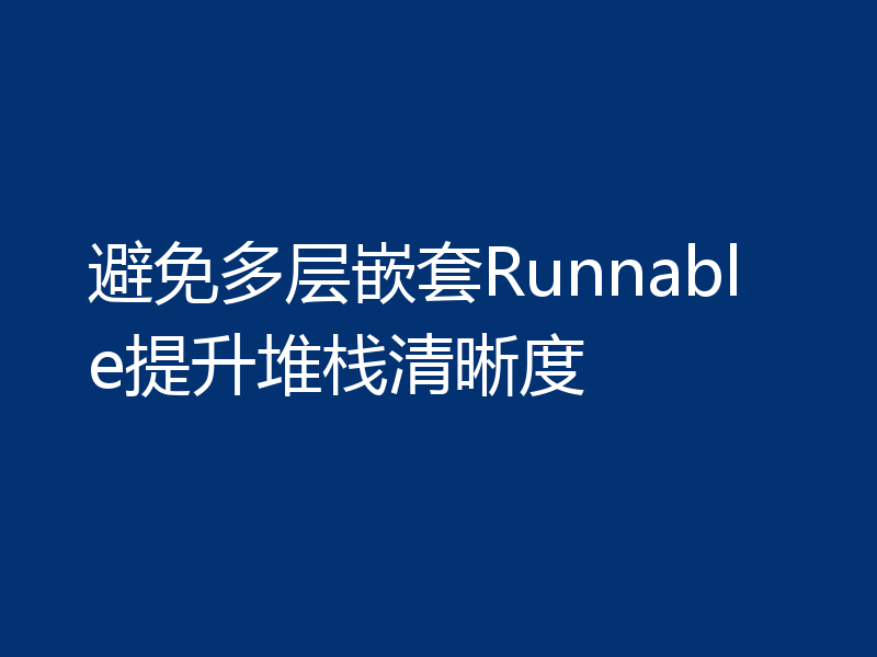 避免多层嵌套Runnable提升堆栈清晰度