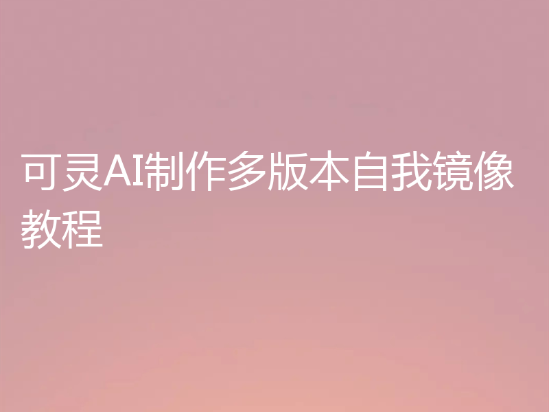 可灵AI制作多版本自我镜像教程
