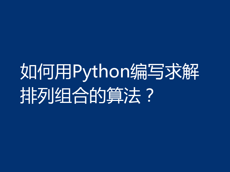如何用Python编写求解排列组合的算法?