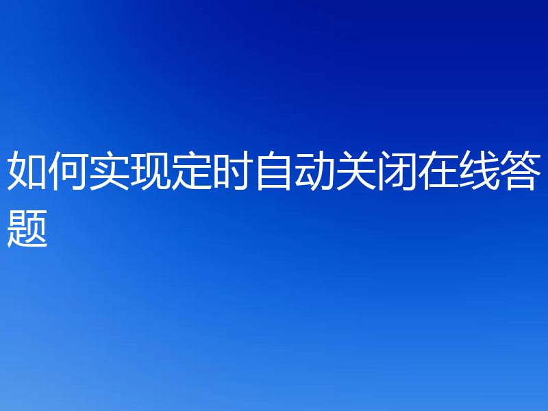 如何实现定时自动关闭在线答题