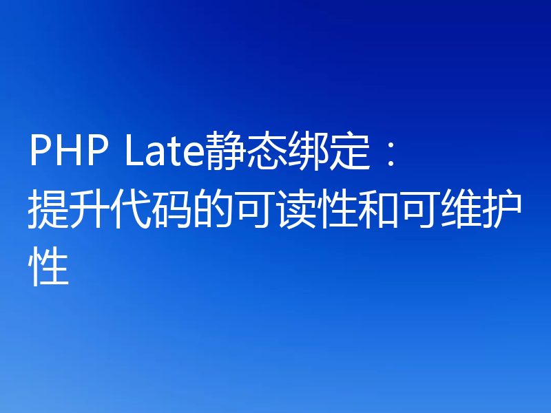 PHP Late静态绑定:提升代码的可读性和可维护性