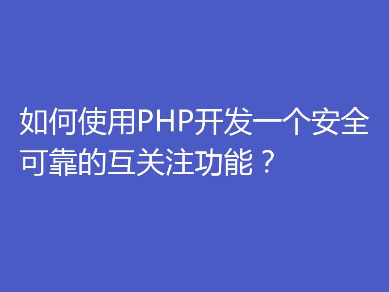 如何使用PHP开发一个安全可靠的互关注功能?