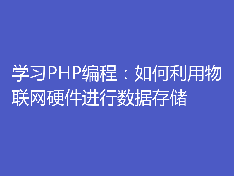 学习PHP编程:如何利用物联网硬件进行数据存储