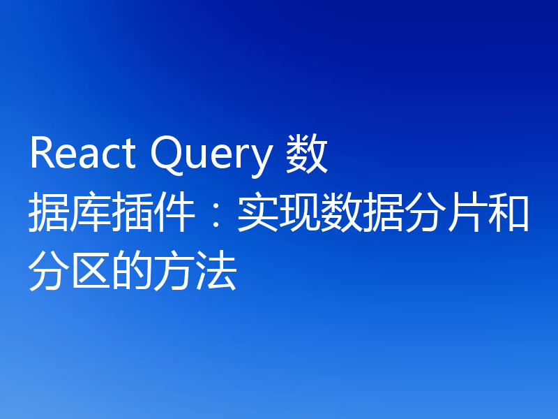 React Query 数据库插件:实现数据分片和分区的方法