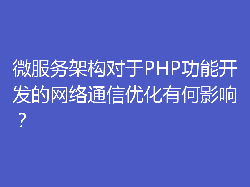 微服务架构对于PHP功能开发的网络通信优化有何影响?
