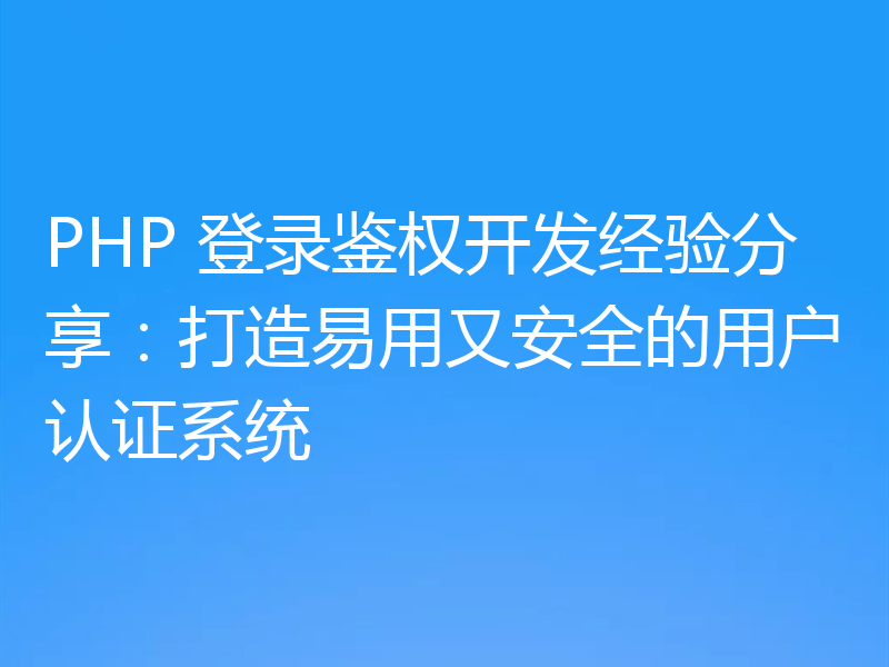 PHP 登录鉴权开发经验分享:打造易用又安全的用户认证系统