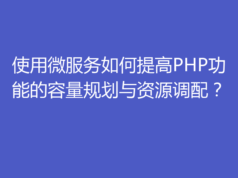 使用微服务如何提高PHP功能的容量规划与资源调配?