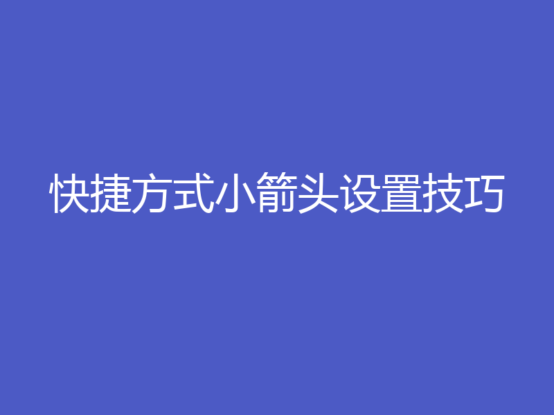 快捷方式小箭头设置技巧