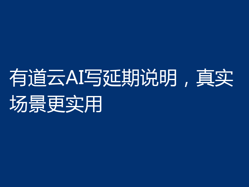 有道云AI写延期说明，真实场景更实用