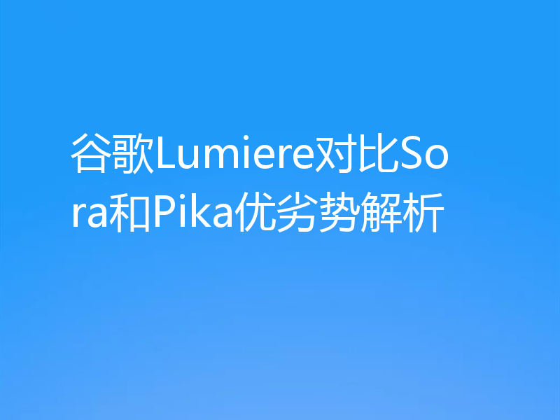 谷歌Lumiere对比Sora和Pika优劣势解析