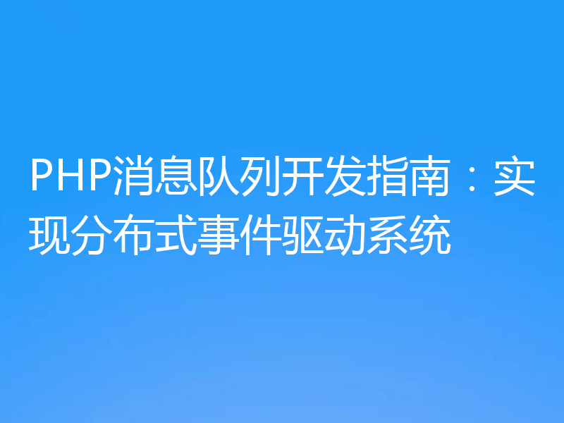 PHP消息队列开发指南:实现分布式事件驱动系统