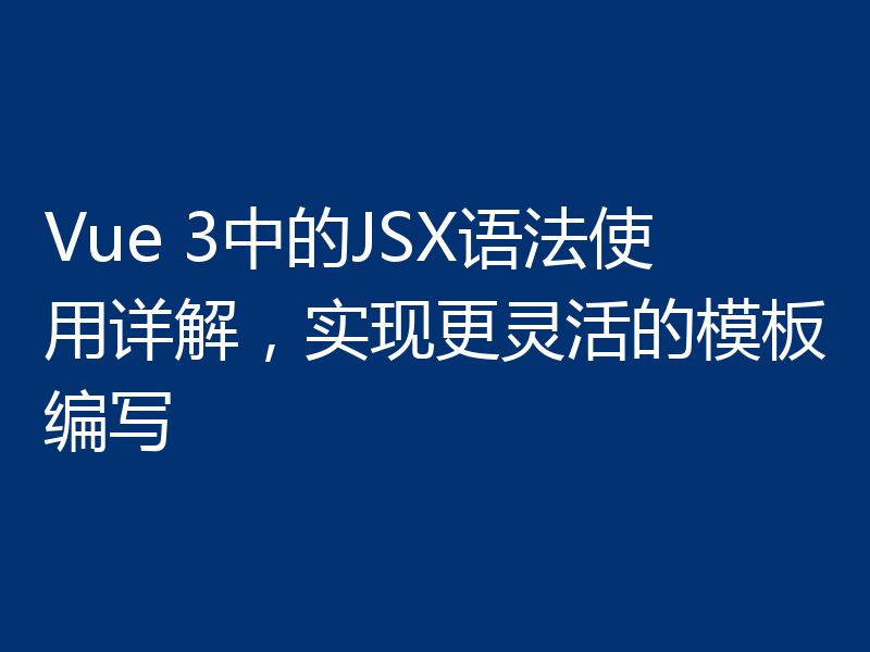Vue 3中的JSX语法使用详解,实现更灵活的模板编写