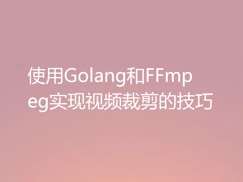 使用Golang和FFmpeg实现视频裁剪的技巧