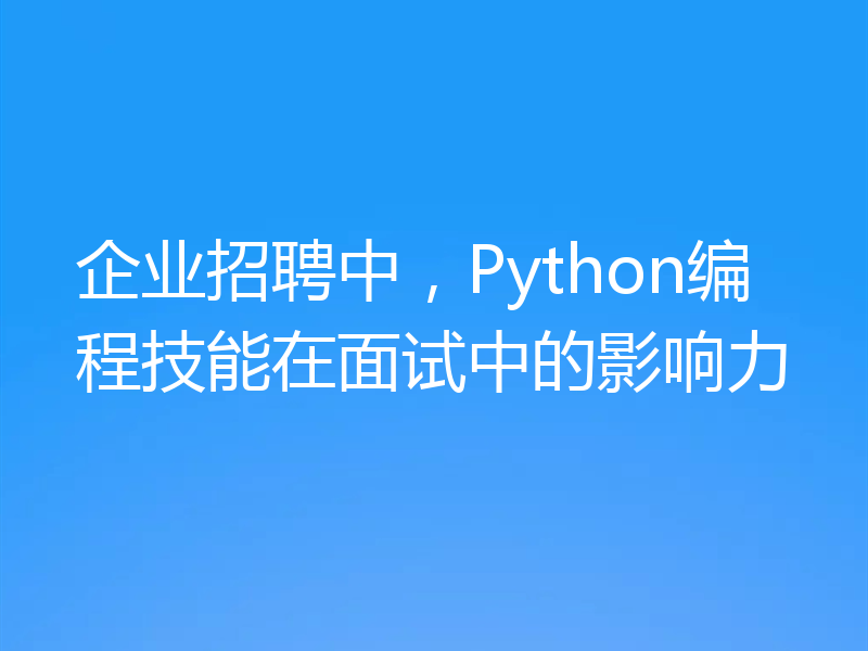 企业招聘中,Python编程技能在面试中的影响力