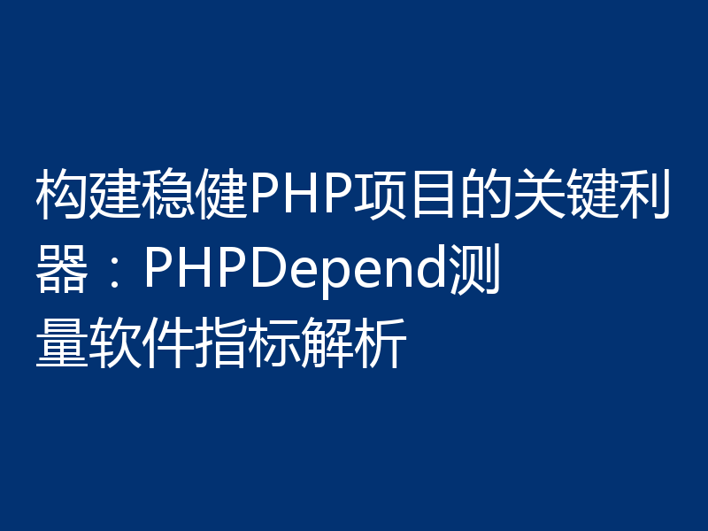 构建稳健PHP项目的关键利器:PHPDepend测量软件指标解析