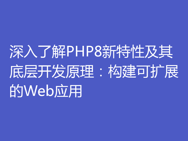 深入了解PHP8新特性及其底层开发原理:构建可扩展的Web应用