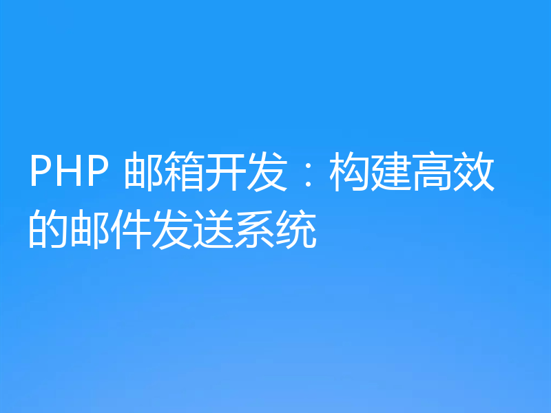 PHP 邮箱开发：构建高效的邮件发送系统