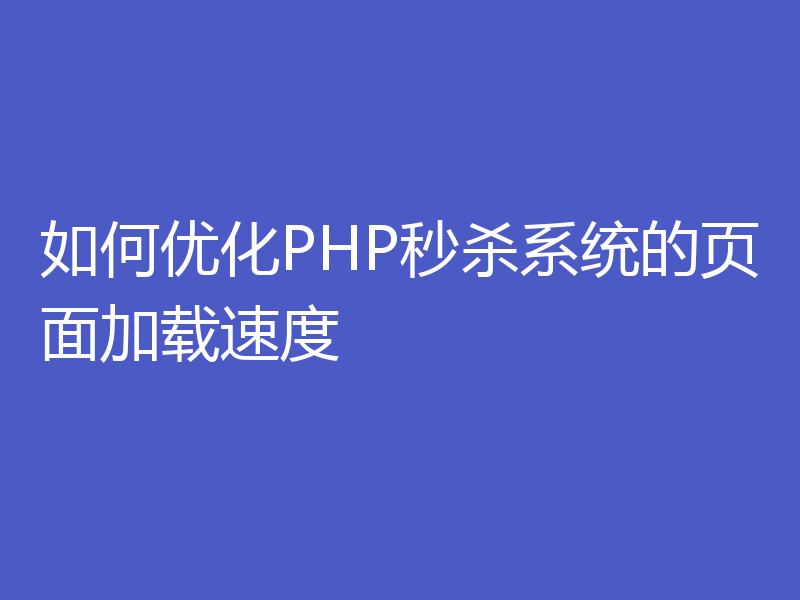如何优化PHP秒杀系统的页面加载速度