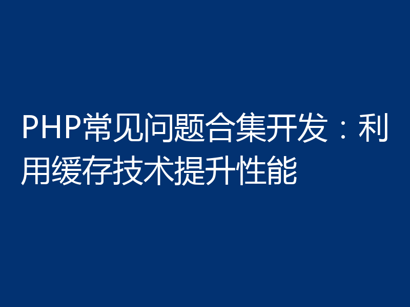 PHP常见问题合集开发：利用缓存技术提升性能