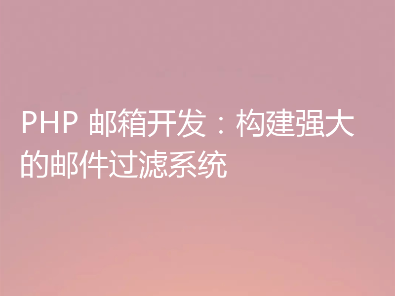 PHP 邮箱开发：构建强大的邮件过滤系统