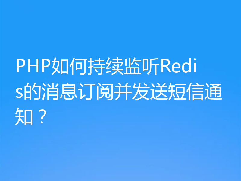PHP如何持续监听Redis的消息订阅并发送短信通知?