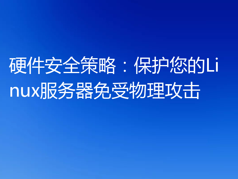 硬件安全策略：保护您的Linux服务器免受物理攻击