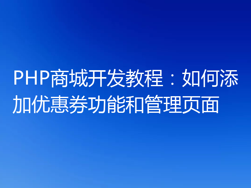PHP商城开发教程:如何添加优惠券功能和管理页面