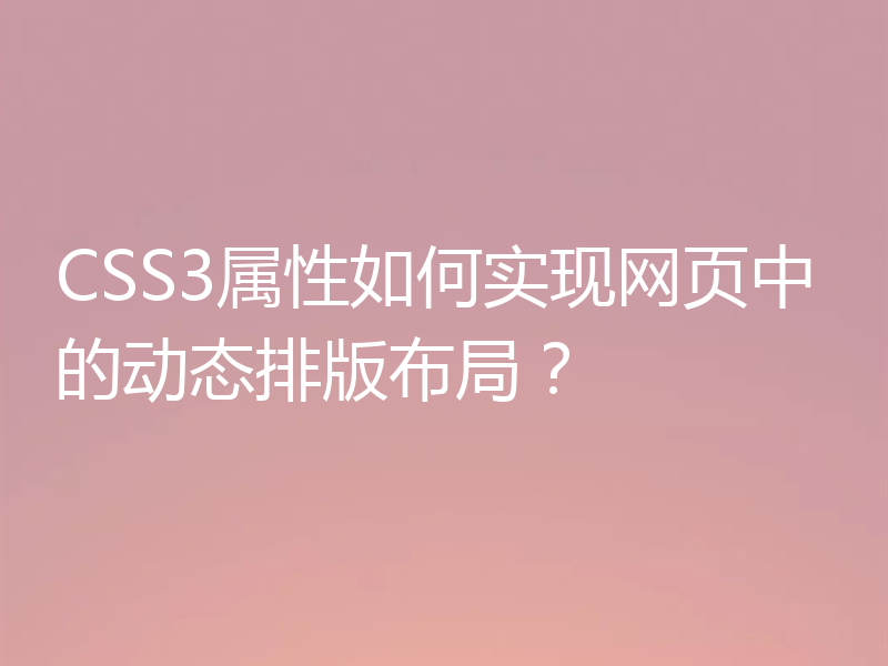CSS3属性如何实现网页中的动态排版布局?