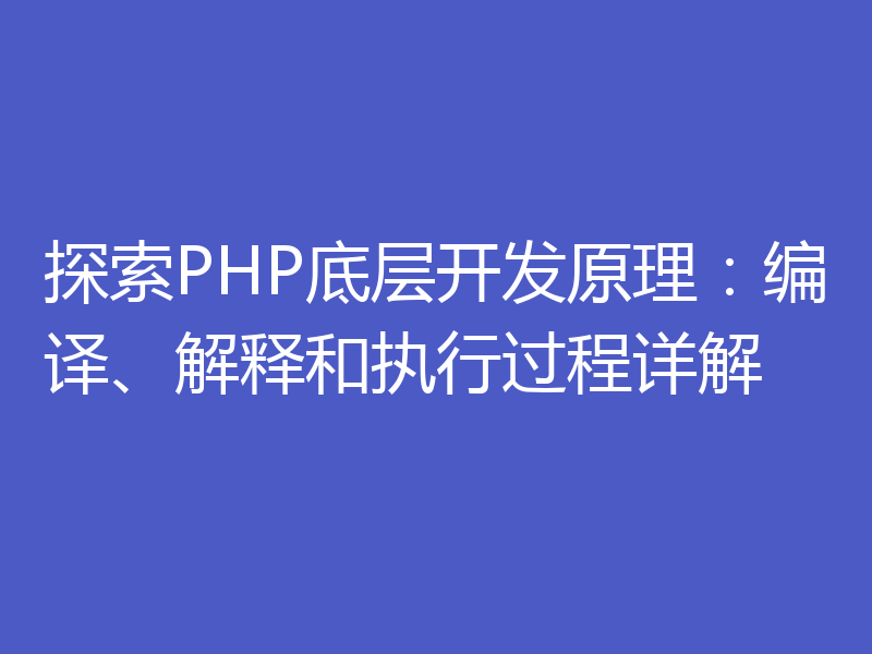 探索PHP底层开发原理:编译、解释和执行过程详解