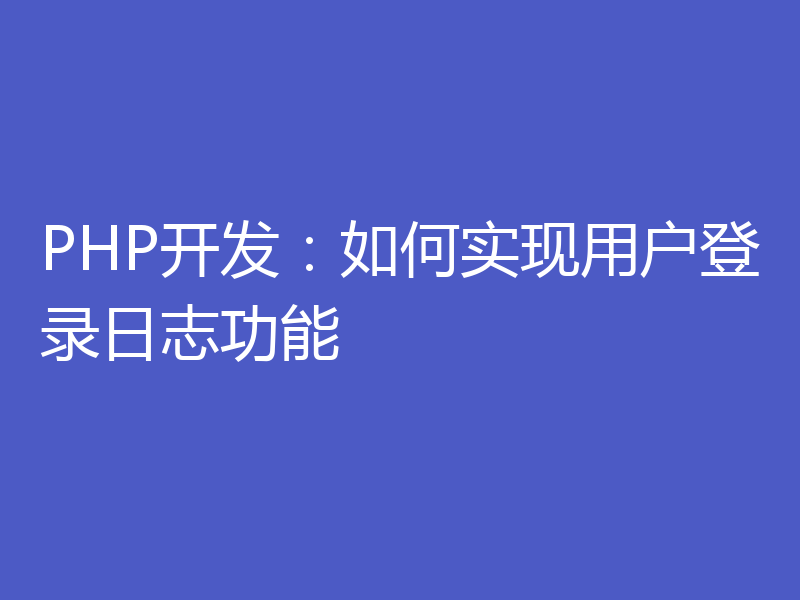 PHP开发:如何实现用户登录日志功能