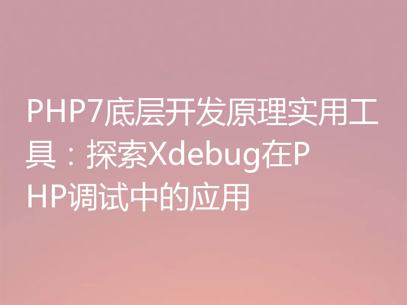 PHP7底层开发原理实用工具:探索Xdebug在PHP调试中的应用