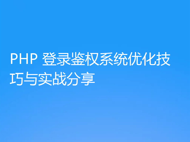 PHP 登录鉴权系统优化技巧与实战分享
