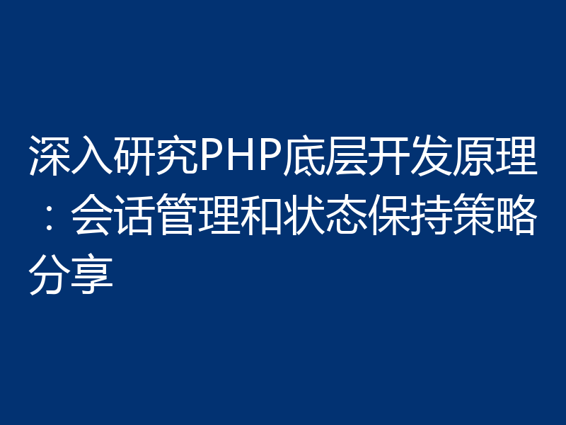 深入研究PHP底层开发原理:会话管理和状态保持策略分享