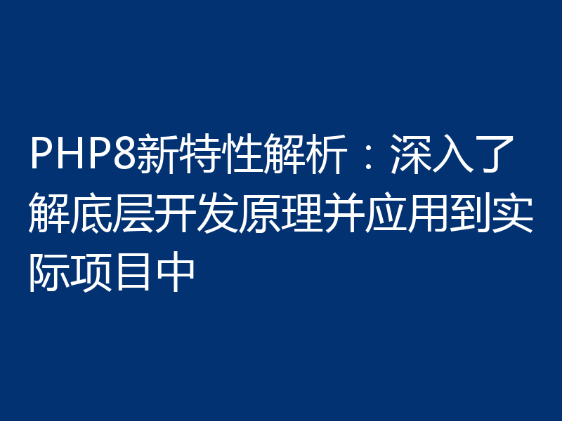 PHP8新特性解析:深入了解底层开发原理并应用到实际项目中