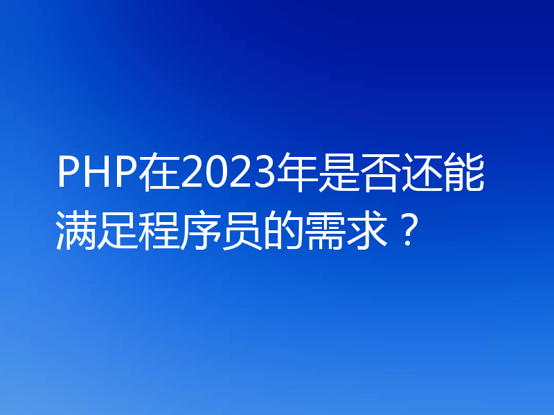 PHP在2023年是否还能满足程序员的需求?