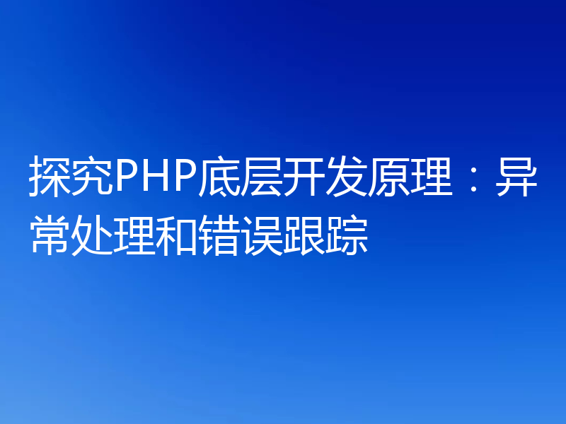 探究PHP底层开发原理:异常处理和错误跟踪