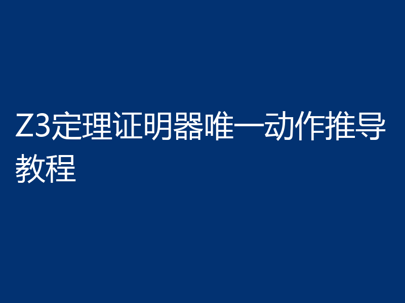 Z3定理证明器唯一动作推导教程