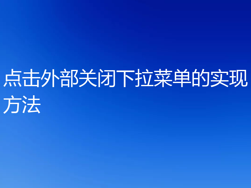 点击外部关闭下拉菜单的实现方法