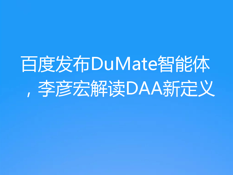 百度发布DuMate智能体，李彦宏解读DAA新定义