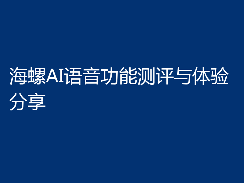 海螺AI语音功能测评与体验分享